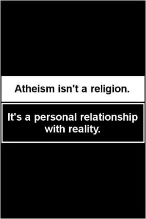 Atheism isn’t a religion. It’s a personal relationship with reality Picture Quote #1