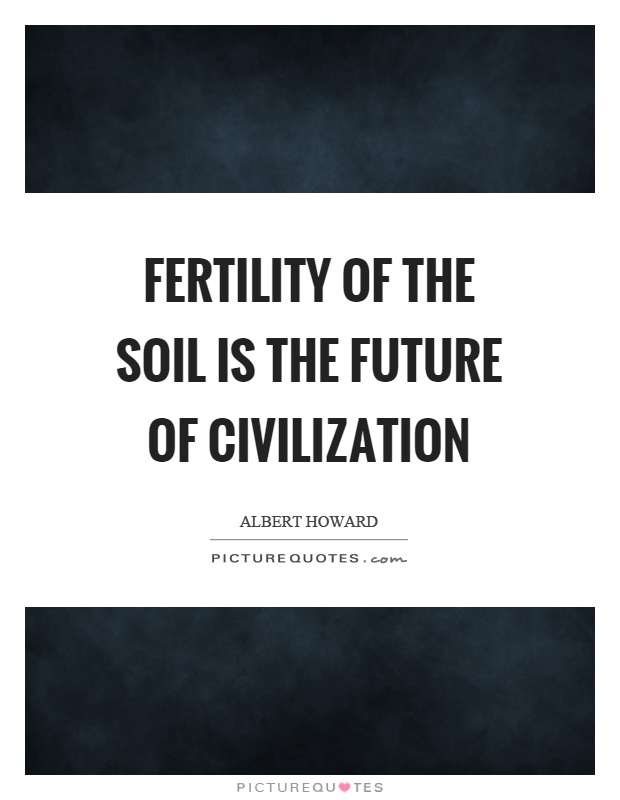 Fertility of the soil is the future of civilization Picture Quote #1