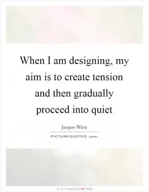 When I am designing, my aim is to create tension and then gradually proceed into quiet Picture Quote #1