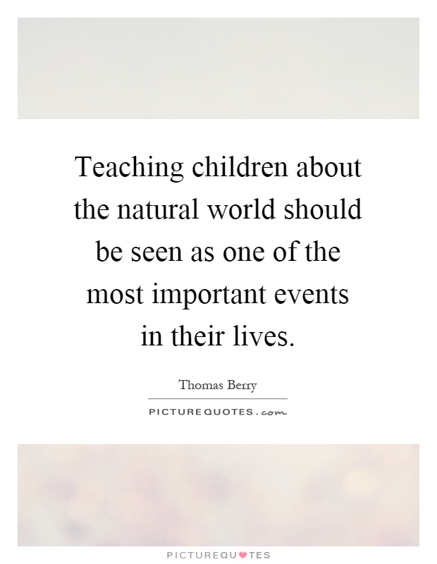 Teaching children about the natural world should be seen as one of the most important events in their lives Picture Quote #1