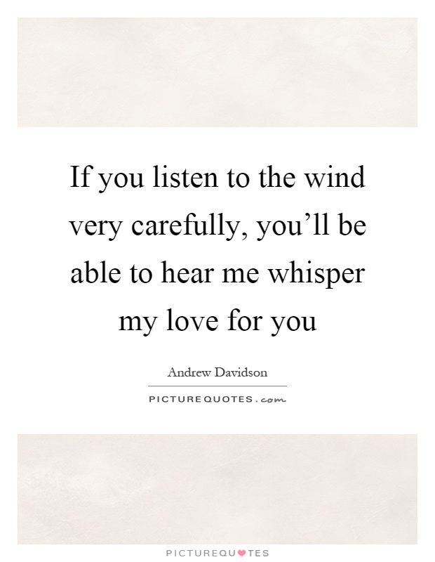 If you listen to the wind very carefully, you'll be able to hear me whisper my love for you Picture Quote #1