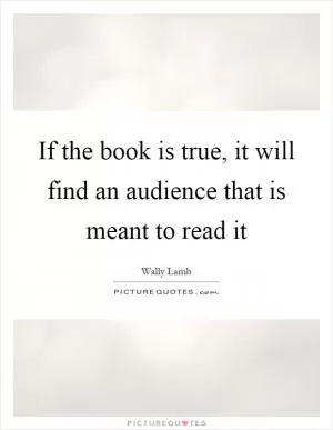 If the book is true, it will find an audience that is meant to read it Picture Quote #1