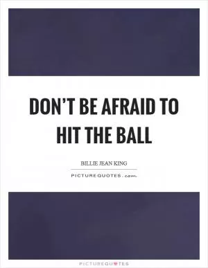Don’t be afraid to hit the ball Picture Quote #1