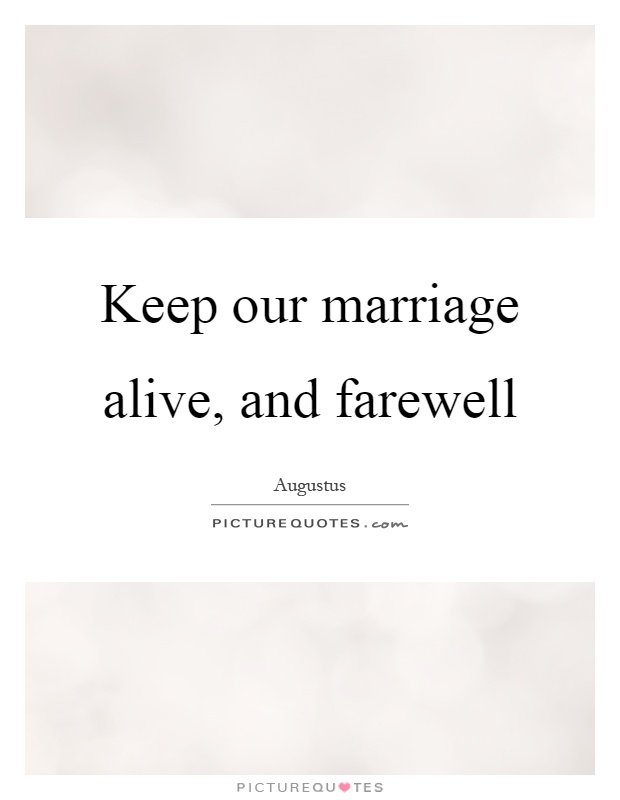Keep our marriage alive, and farewell Picture Quote #1