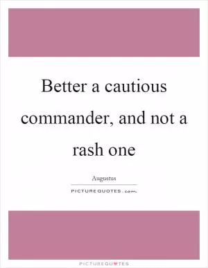 Better a cautious commander, and not a rash one Picture Quote #1