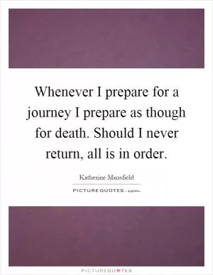 Whenever I prepare for a journey I prepare as though for death. Should I never return, all is in order Picture Quote #1