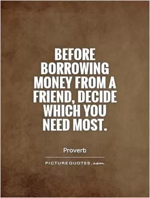Before borrowing money from a friend, decide which you need most Picture Quote #1