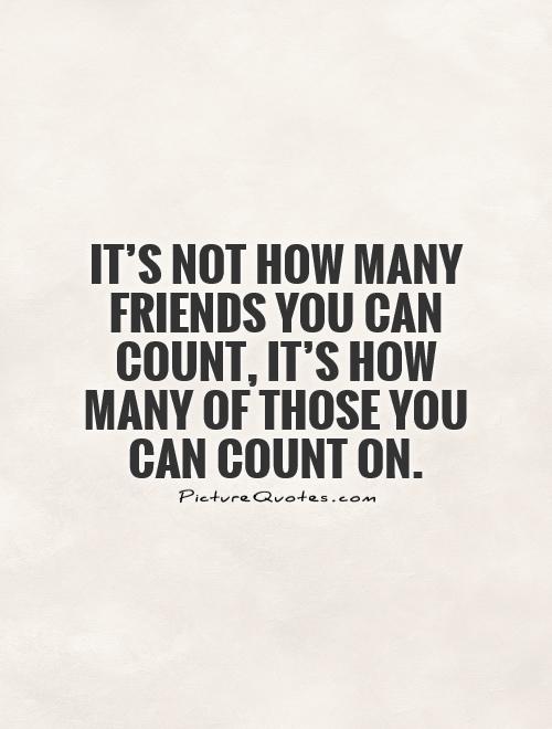 It's not how many friends you can count, it's how many of those you can count on Picture Quote #1