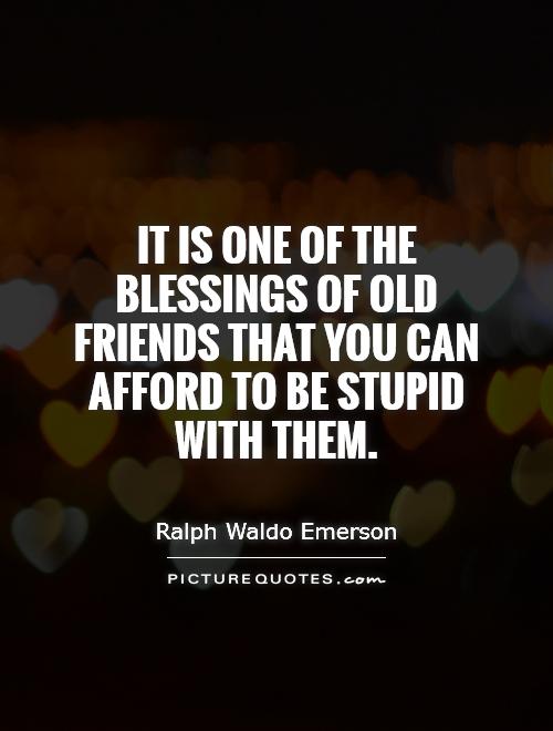 It is one of the blessings of old friends that you can afford to be stupid with them Picture Quote #1