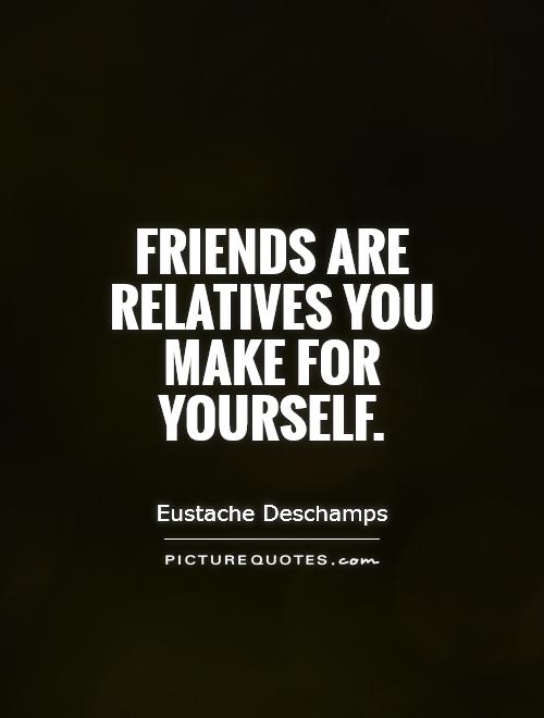 Friends are relatives you make for yourself Picture Quote #1
