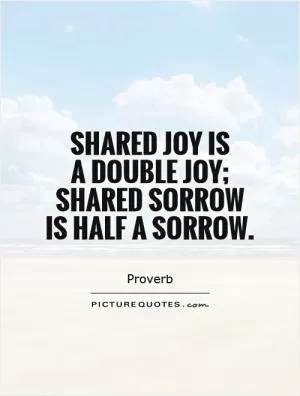 Shared joy is  a double joy; shared sorrow is half a sorrow Picture Quote #1