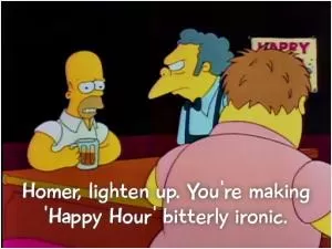 Homer, lighten up. You're making 'Happy Hour' bitterly ironic Picture Quote #1