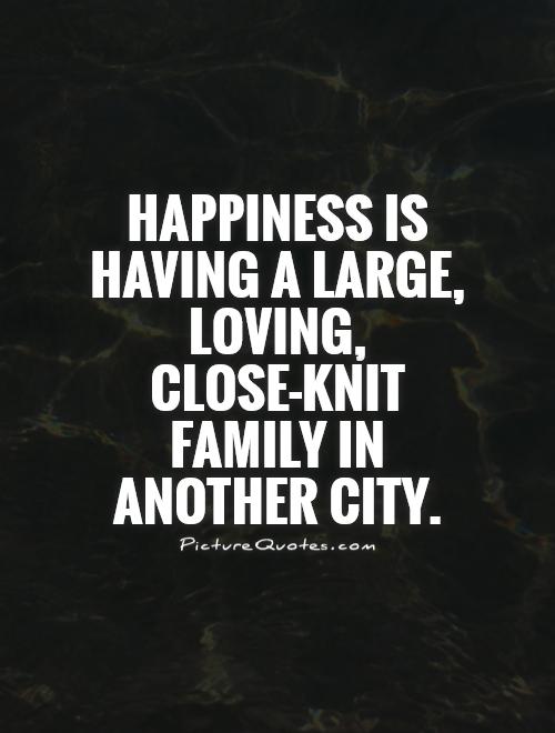 Happiness is having a large, loving, close-knit family in another city Picture Quote #1