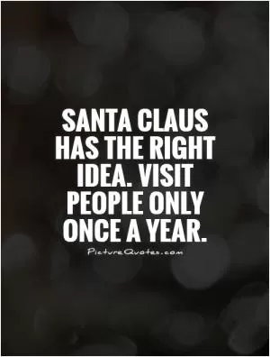 Santa Claus has the right idea. Visit people only once a year Picture Quote #1