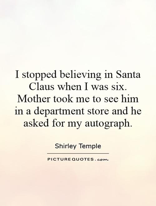 I stopped believing in Santa Claus when I was six. Mother took me to see him in a department store and he asked for my autograph Picture Quote #1