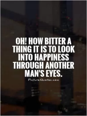 Oh! how bitter a thing it is to look into happiness through another man's eyes Picture Quote #1
