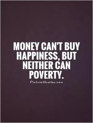 Money can't buy happiness, but neither can poverty Picture Quote #1