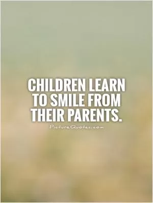 Children learn to smile from their parents Picture Quote #1