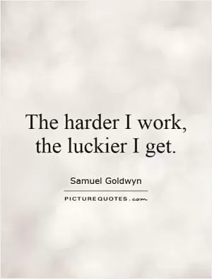 The harder I work, the luckier I get Picture Quote #1