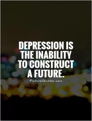 Depression is the inability to construct a future Picture Quote #1