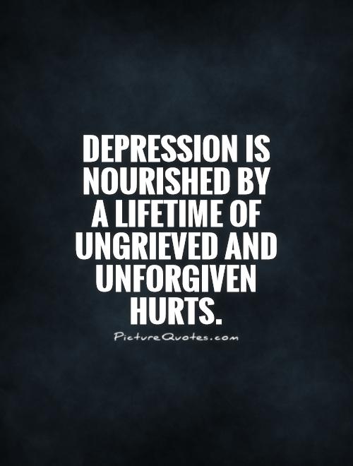 Depression is nourished by a lifetime of ungrieved and unforgiven hurts Picture Quote #1