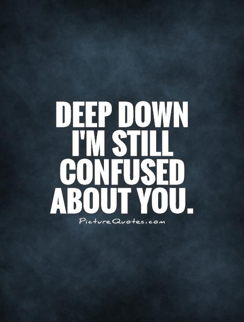 Deep down I'm still confused about you Picture Quote #1
