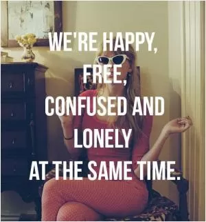 We're happy. free, confused and lonely at the same time Picture Quote #1