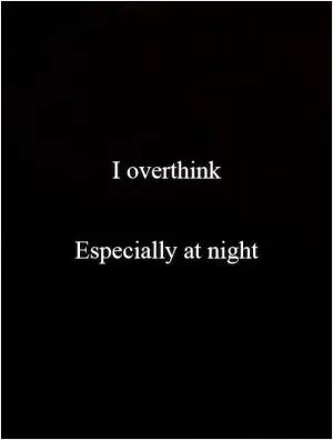 I overthink    Especially at night Picture Quote #1