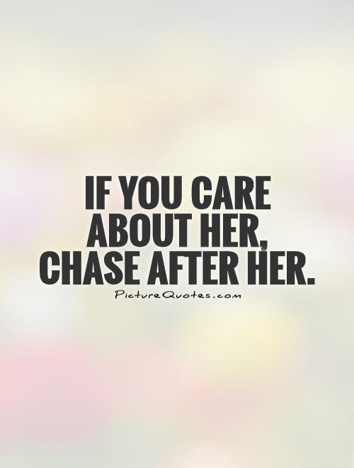 If you care  about her,  chase after her Picture Quote #1