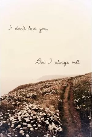 I don't love you, but I always will Picture Quote #1