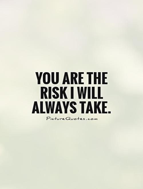You are the risk I will always take Picture Quote #1