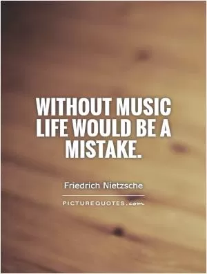 Without music life would be a mistake Picture Quote #1
