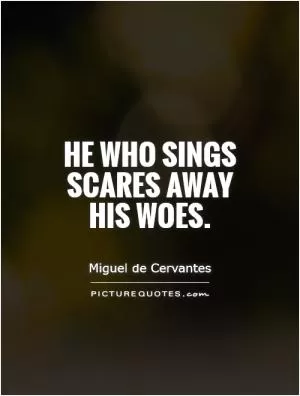 He who sings scares away his woes Picture Quote #1