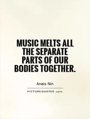 Music melts all the separate parts of our bodies together Picture Quote #1