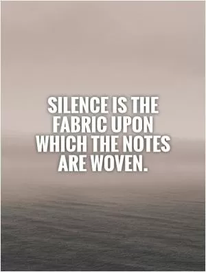 Silence is the fabric upon which the notes are woven Picture Quote #1