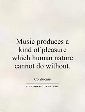 Music produces a kind of pleasure which human nature cannot do without Picture Quote #1