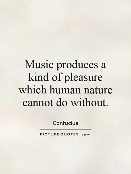 Music produces a kind of pleasure which human nature cannot do without Picture Quote #1