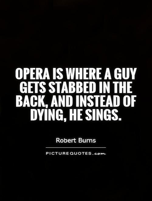 Opera is where a guy gets stabbed in the back, and instead of dying, he sings Picture Quote #1
