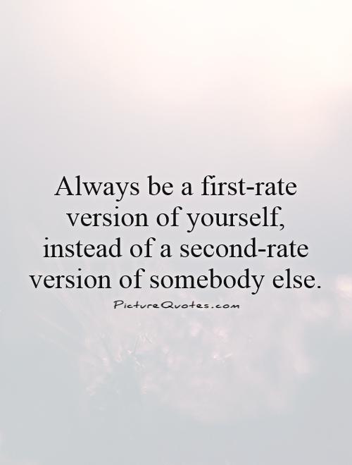 Always be a first-rate version of yourself, instead of a second-rate version of somebody else Picture Quote #1