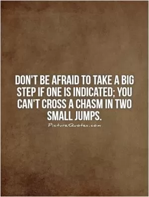 Don't be afraid to take a big step if one is indicated; you can't cross a chasm in two small jumps Picture Quote #1