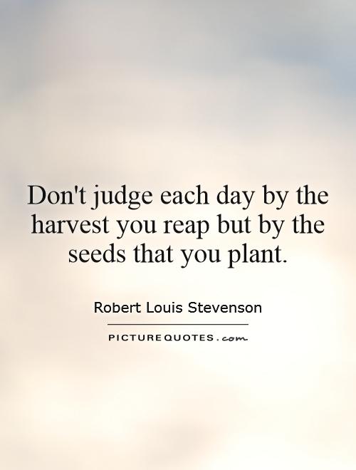 Don't judge each day by the harvest you reap but by the seeds that you plant Picture Quote #1