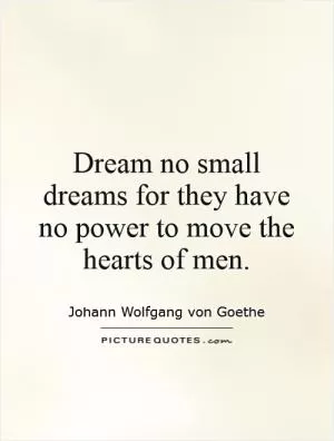 Dream no small dreams for they have no power to move the hearts of men Picture Quote #1