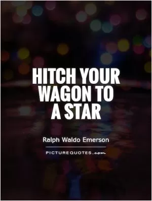 Hitch your wagon to  a star Picture Quote #1