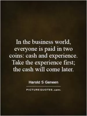 In the business world, everyone is paid in two coins: cash and experience. Take the experience first;  the cash will come later Picture Quote #1
