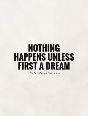 Nothing happens unless first a dream Picture Quote #1