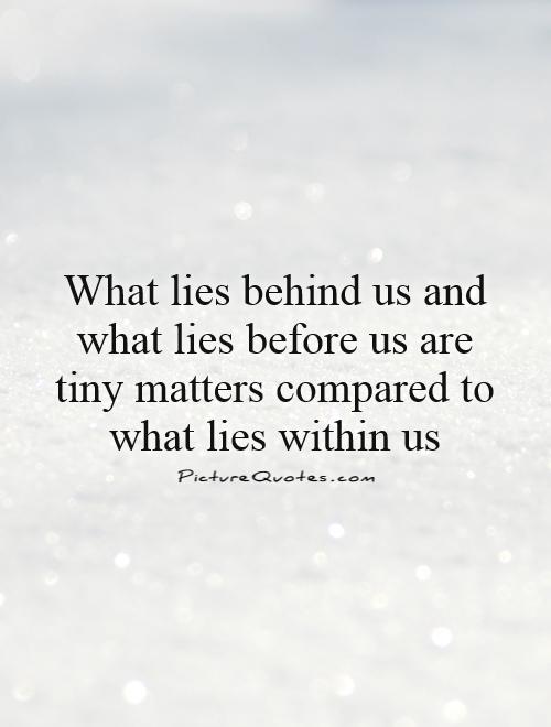 What lies behind us and what lies before us are tiny matters compared to what lies within us Picture Quote #1