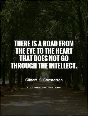 There is a road from the eye to the heart that does not go through the intellect Picture Quote #1