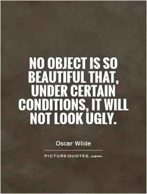 No object is so beautiful that, under certain conditions, it will not look ugly Picture Quote #1