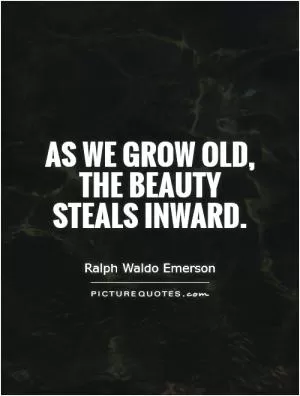 As we grow old, the beauty steals inward Picture Quote #1