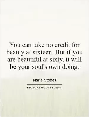 You can take no credit for beauty at sixteen. But if you are beautiful at sixty, it will be your soul's own doing Picture Quote #1